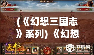 (《幻想三国志》系列) 《幻想三国志5：宿命的战场》—揭秘武将英勇与谋略，探寻历史与传说的交织之旅